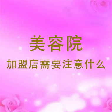 廣東美容院加盟店需要注意什么，注意事項(xiàng)有哪些
