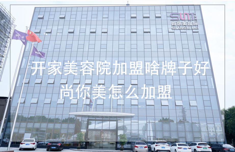 開(kāi)家美容院加盟啥牌子好，尚你美怎么加盟