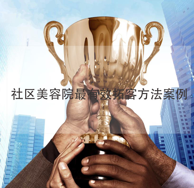 社區(qū)美容院最有效拓客方法案例，社區(qū)美容院加盟品牌