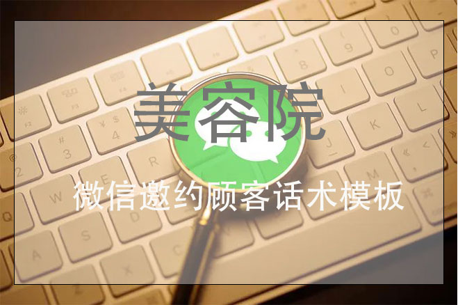 美容院微信邀約顧客話術模板，讓美容院客戶增加一倍的拓客方案
