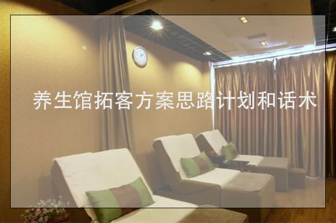 養(yǎng)生館拓客方案思路計劃和話術(shù)