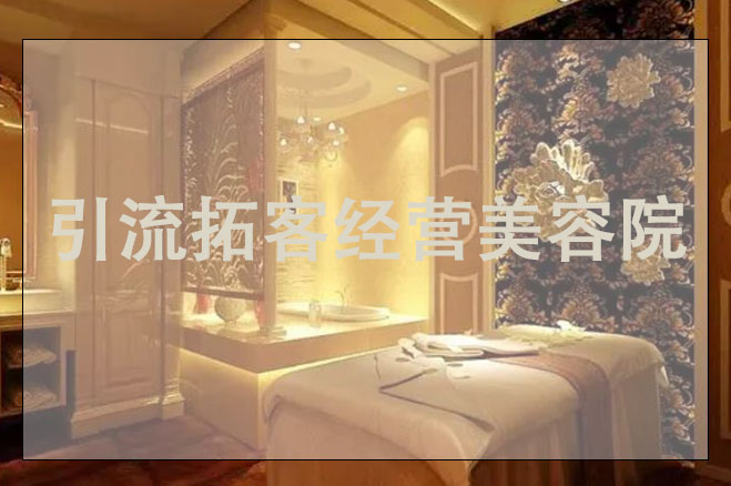 引流拓客經(jīng)營美容院，美容引流如做推廣方案